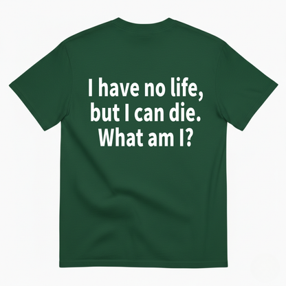 I HAVE NO LIFE, BUT I CAN DIE. WHAT AM I? T-SHIRT (BACK PRINT)