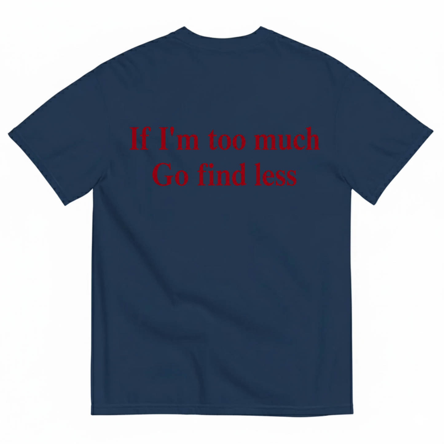 IF I'M TOO MUCH GO FIND LESS T-SHIRT (BACK PRINT)
