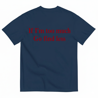 IF I'M TOO MUCH GO FIND LESS T-SHIRT (BACK PRINT)