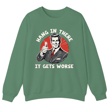 Hang In There It Gets Worse Sweatshirt (FRONT PRINT)