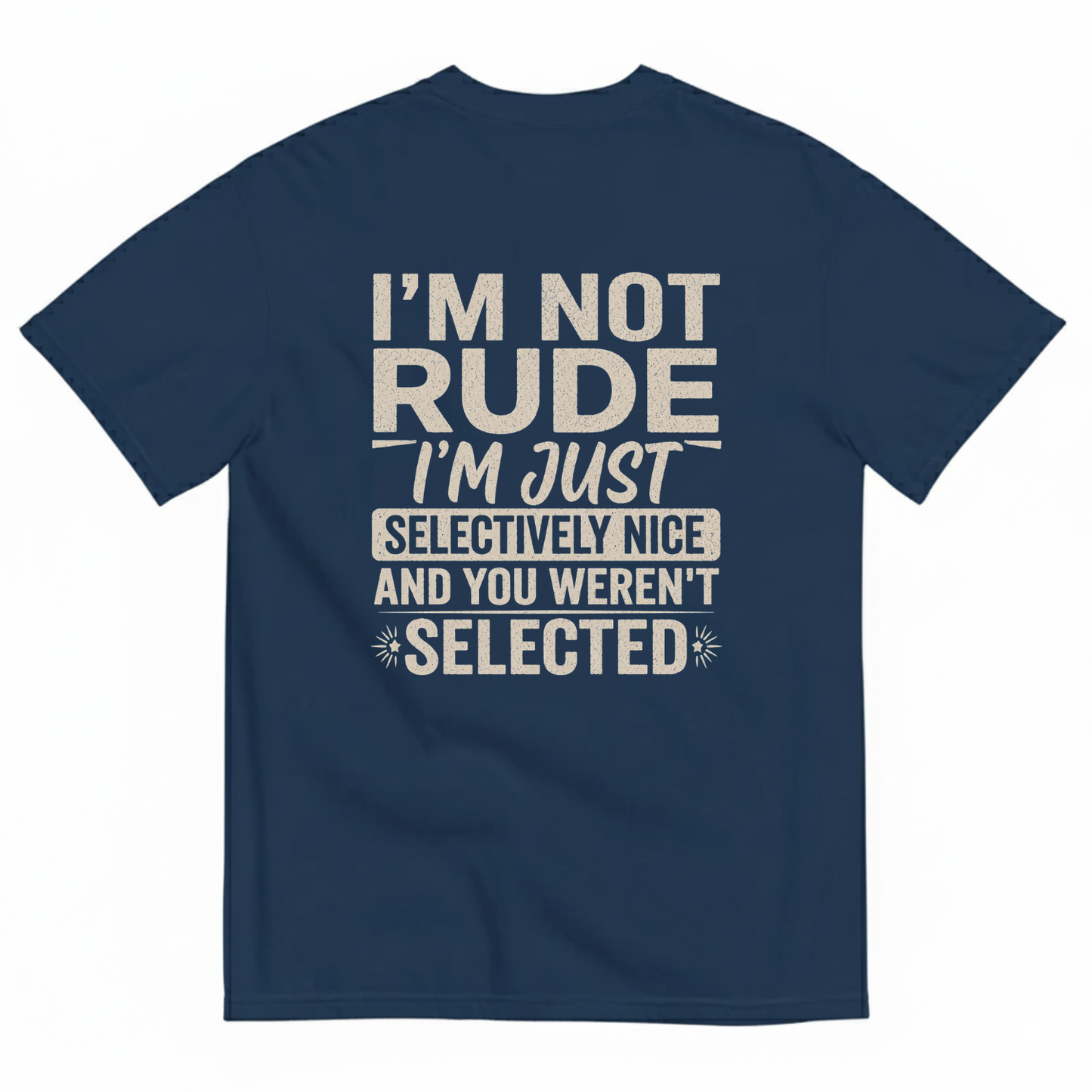 I'M NOT RUDE I'M JUST SELECTIVELY NICE AND YOU WEREN'T SELECTED T-SHIRT (BACK PRINT)