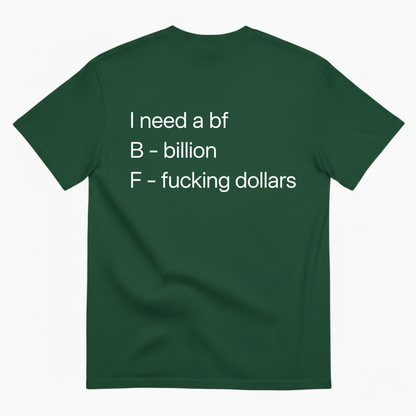 I NEED A BF — B BILLION, F F*ING DOLLARS T-SHIRT (BACK PRINT)