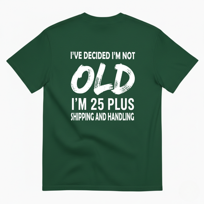 I’VE DECIDED I’M NOT OLD I’M 25 PLUS SHIPPING AND HANDLING T-SHIRT (BACK PRINT)