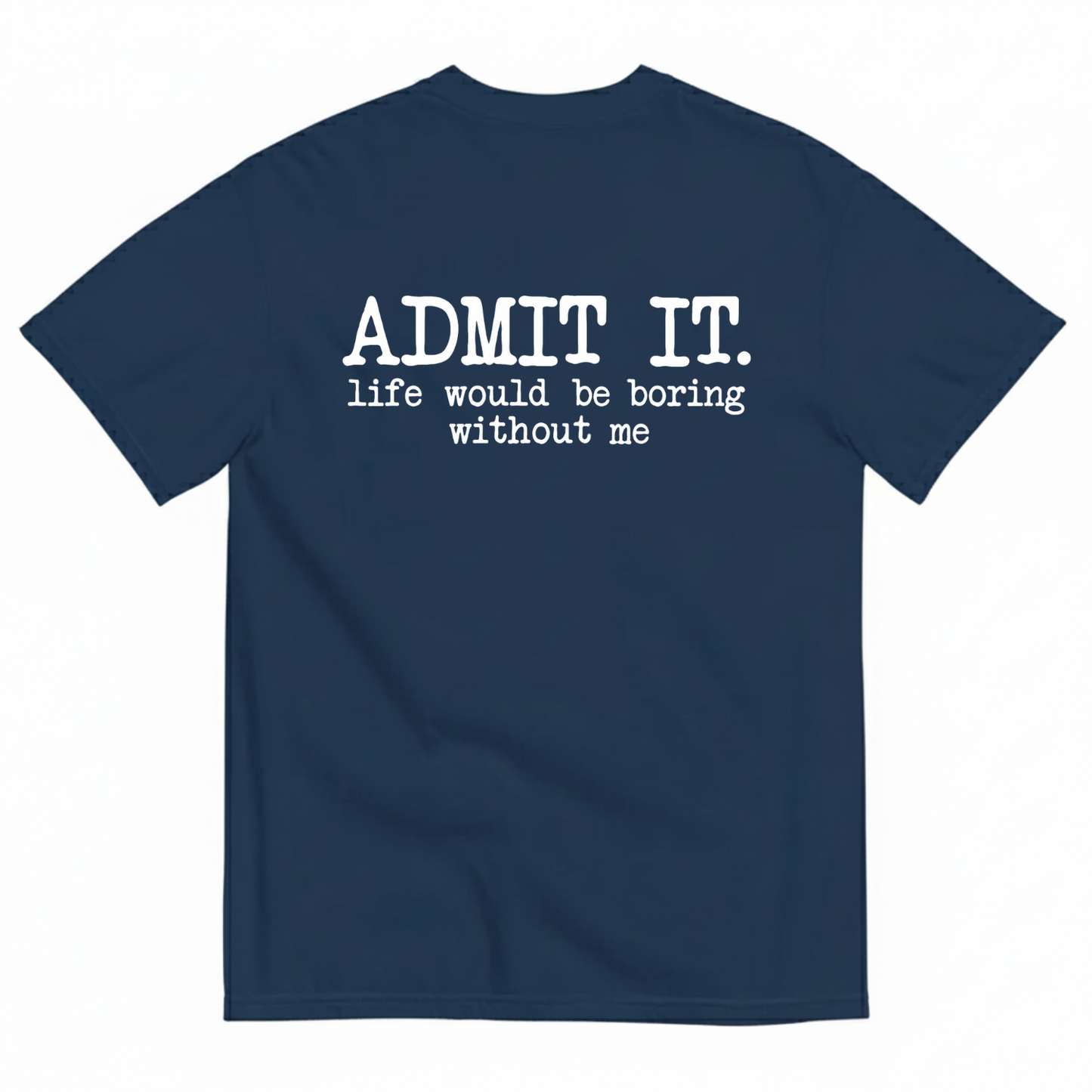 ADMIT IT. LIFE WOULD BE BORING WITHOUT ME T-SHIRT (BACK PRINT)