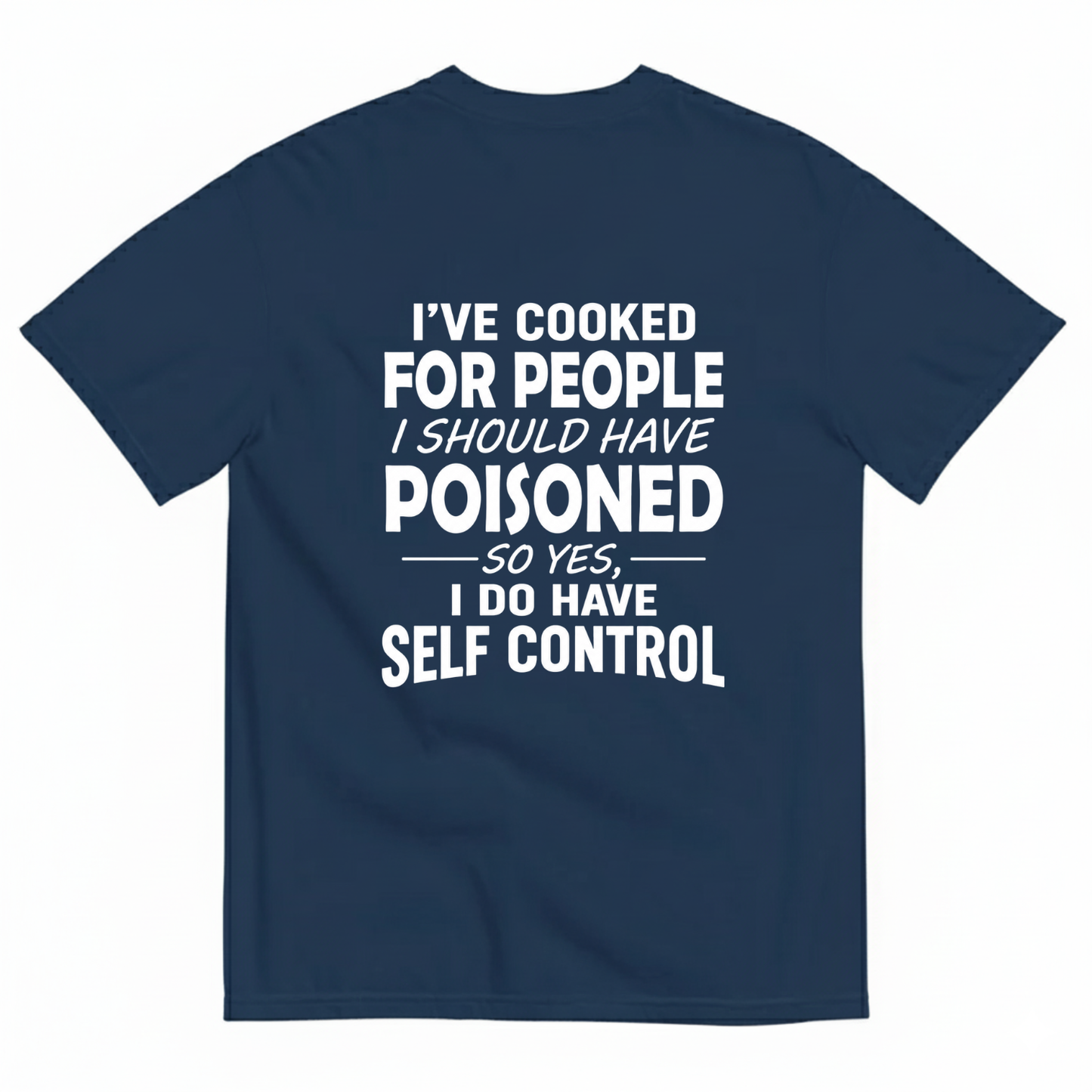 I'VE COOKED FOR PEOPLE I SHOULD HAVE POISONED SO YES, I DO HAVE SELF CONTROL T-SHIRT (BACK PRINT)