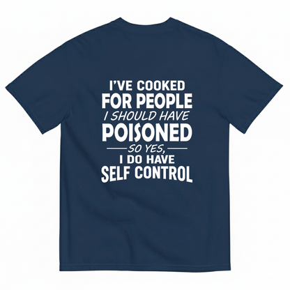 I'VE COOKED FOR PEOPLE I SHOULD HAVE POISONED SO YES, I DO HAVE SELF CONTROL T-SHIRT (BACK PRINT)