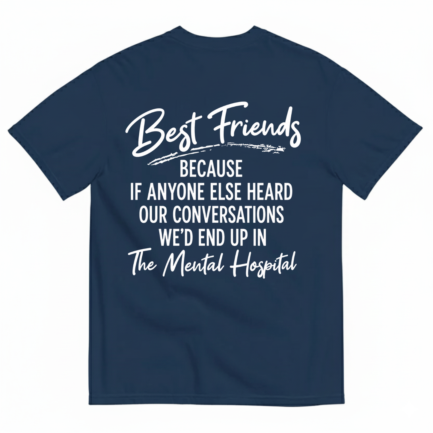 BEST FRIENDS BECAUSE IF ANYONE ELSE HEARD OUR CONVERSATIONS WE’D END UP IN THE MENTAL HOSPITAL T-SHIRT (BACK PRINT)