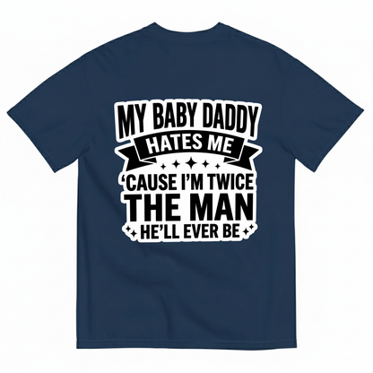 MY BABY DADDY HATES ME ‘CAUSE I’M TWICE THE MAN HE’LL EVER BE T-SHIRT (BACK PRINT)