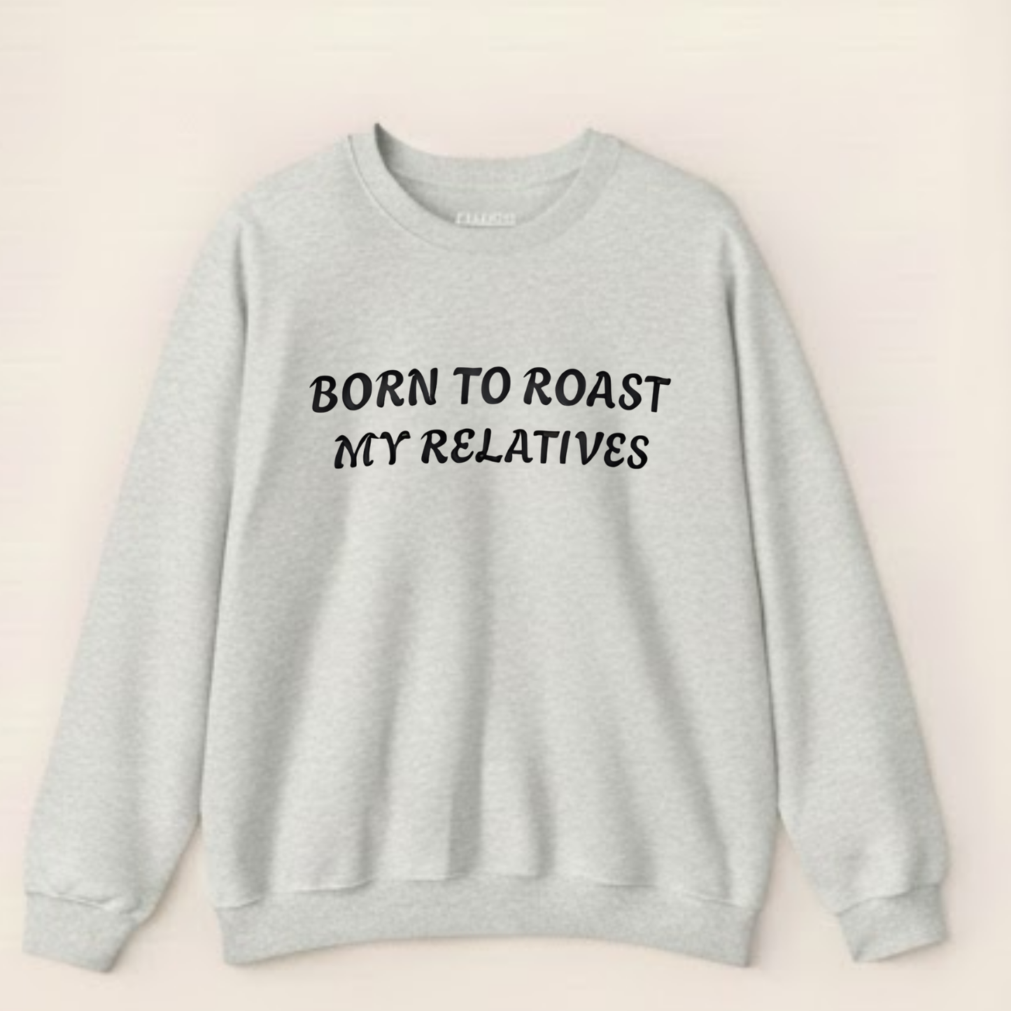 Born to Roast My Relatives  Sweatshirt