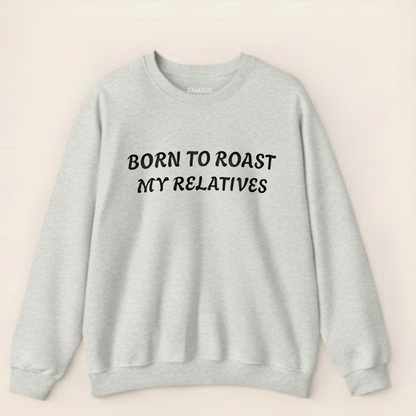 Born to Roast My Relatives  Sweatshirt