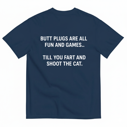 BUTT PLUGS ARE ALL FUN AND GAMES.. TILL YOU FART AND SHOOT THE CAT T-SHIRT (BACK PRINT)