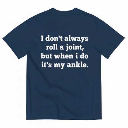 I DON'T ALWAYS ROLL A JOINT, BUT WHEN I DO IT'S MY ANKLE T-SHIRT (BACK PRINT)