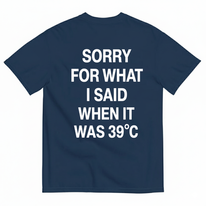 SORRY FOR WHAT I SAID WHEN IT WAS 39°C T-SHIRT (BACK PRINT)