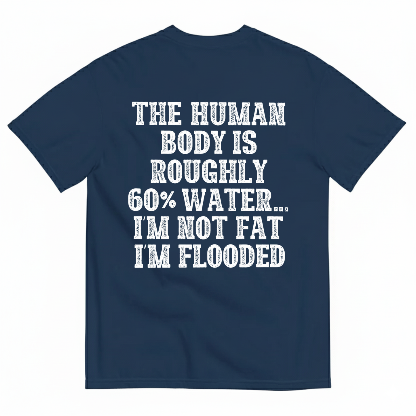 THE HUMAN BODY IS ROUGHLY 60% WATER... I'M NOT FAT I'M FLOODED T-SHIRT (BACK PRINT)