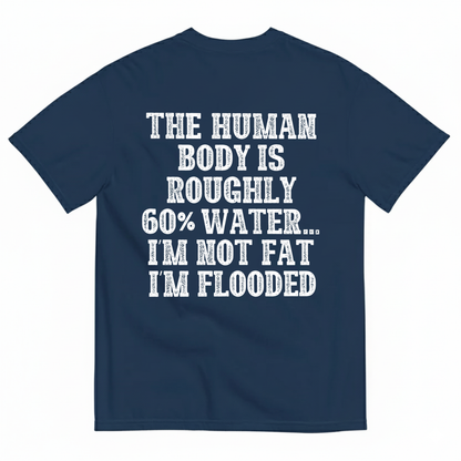 THE HUMAN BODY IS ROUGHLY 60% WATER... I'M NOT FAT I'M FLOODED T-SHIRT (BACK PRINT)