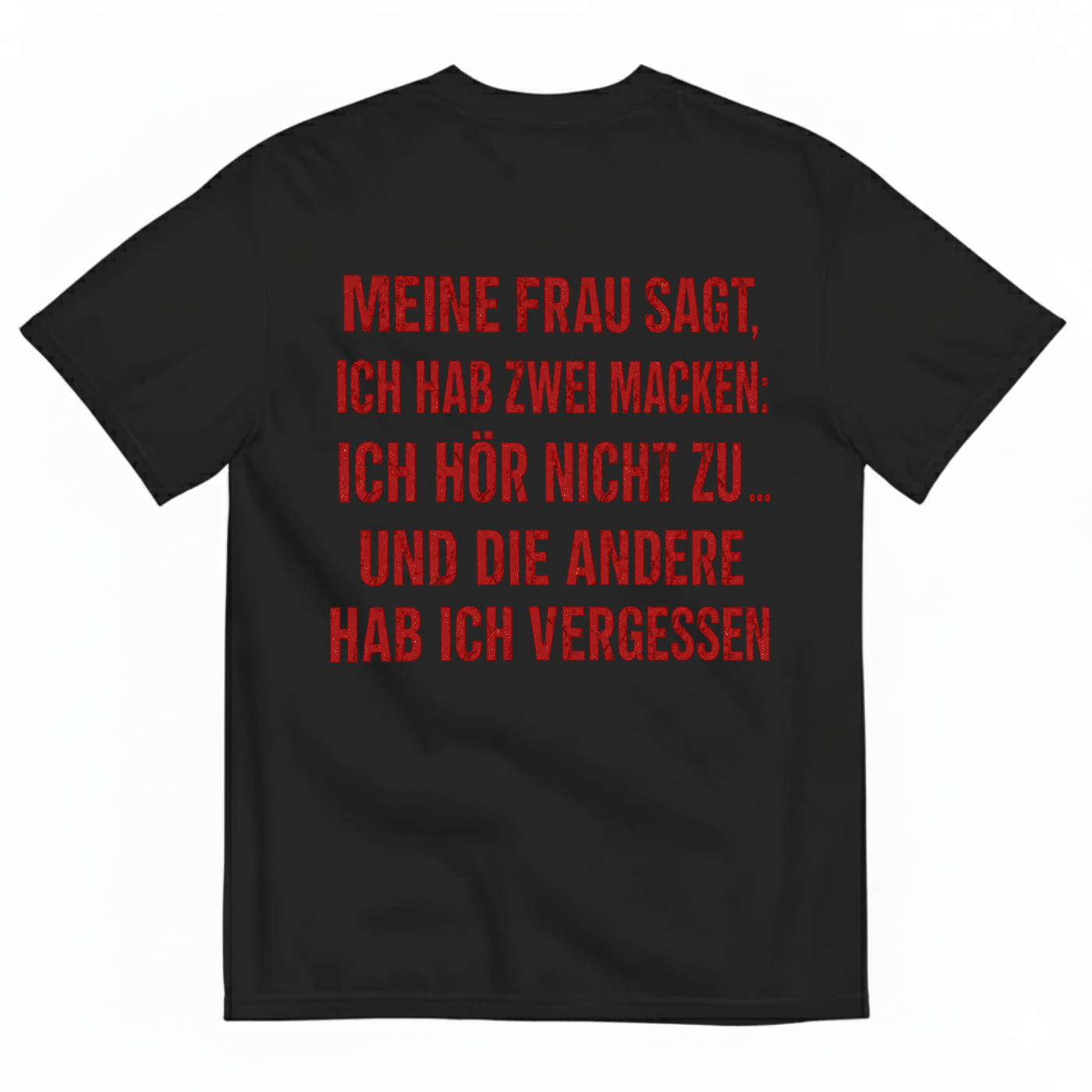 MEINE FRAU SAGT, ICH HAB ZWEI MACKEN: ICH HÖR NICHT ZU ... UND DIE ANDERE HAB ICH VERGESSEN T-SHIRT (BACK PRINT)