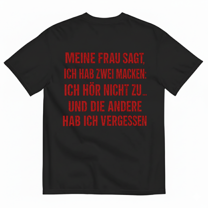 MEINE FRAU SAGT, ICH HAB ZWEI MACKEN: ICH HÖR NICHT ZU ... UND DIE ANDERE HAB ICH VERGESSEN T-SHIRT (BACK PRINT)