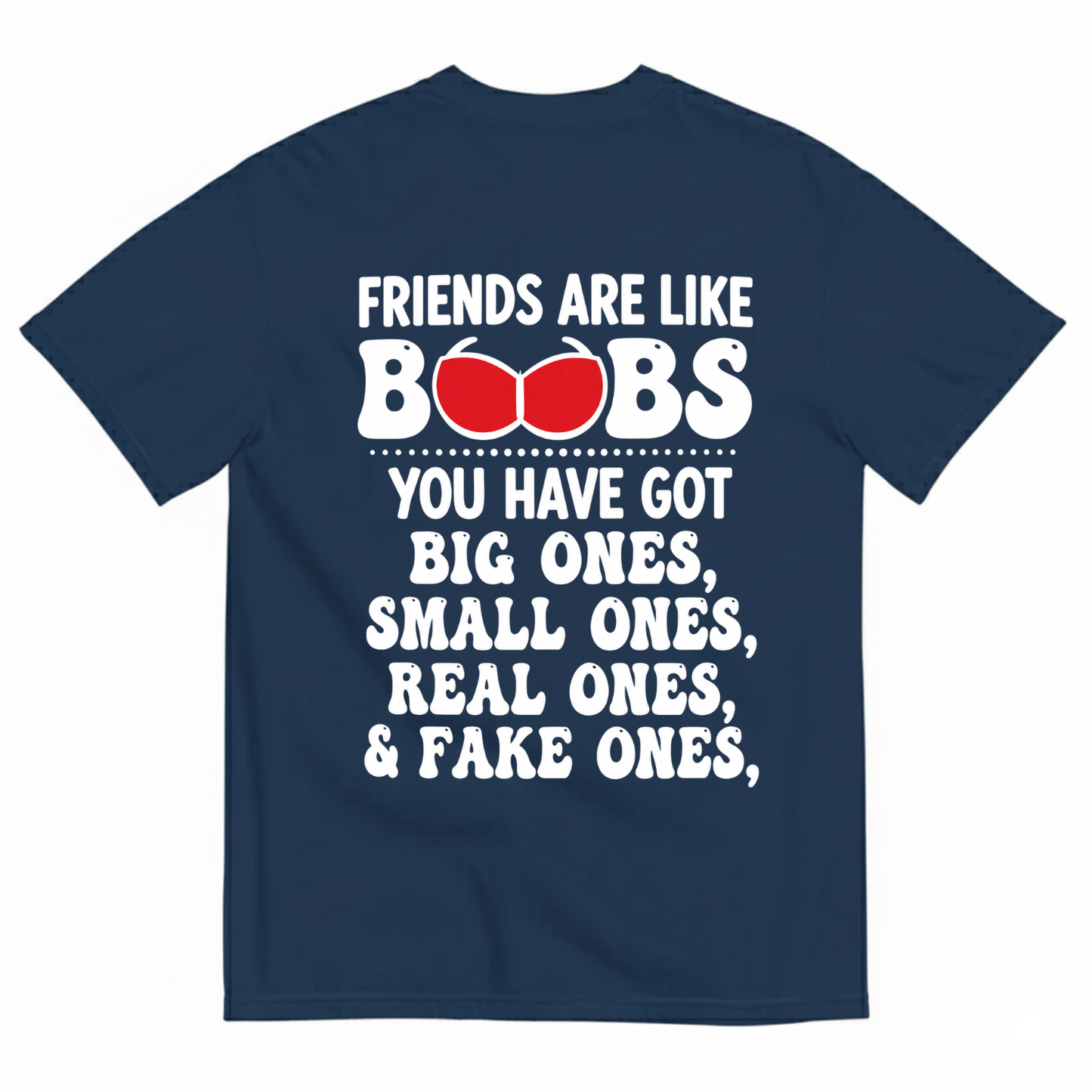 FRIENDS ARE LIKE BOOBS YOU HAVE GOT BIG ONES, SMALL ONES, REAL ONES, & FAKE ONES T-SHIRT (BACK PRINT)