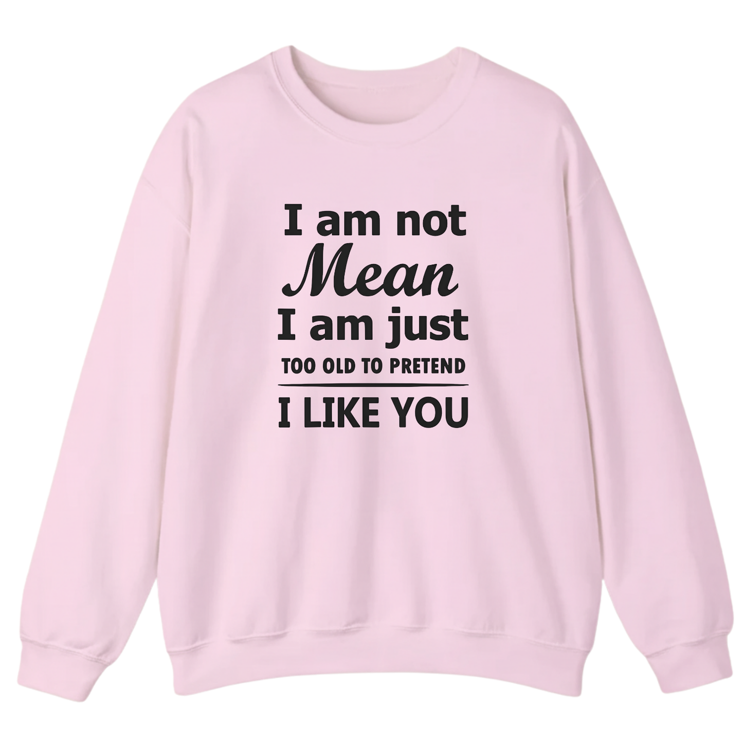 I am not Mean I am just TOO OLD TO PRETEND I LIKE YOU Sweatshirt