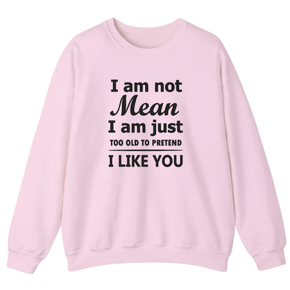 I am not Mean I am just TOO OLD TO PRETEND I LIKE YOU Sweatshirt