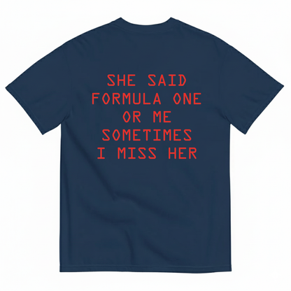 SHE SAID FORMULA ONE OR ME SOMETIMES I MISS HER T-SHIRT (BACK PRINT)