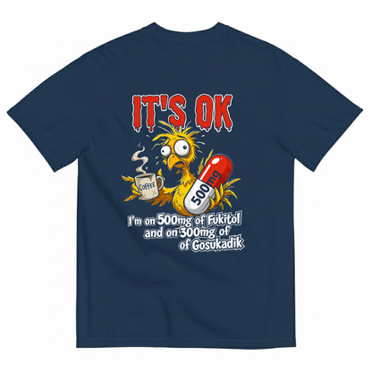 IT'S OK I'M ON 500MG OF FUKITOL AND ON 300MG OF GOSUKADIK T-SHIRT (BACK PRINT)