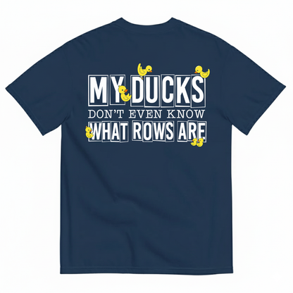 MY DUCKS DON'T EVEN KNOW WHAT ROWS ARE T-SHIRT (BACK PRINT)