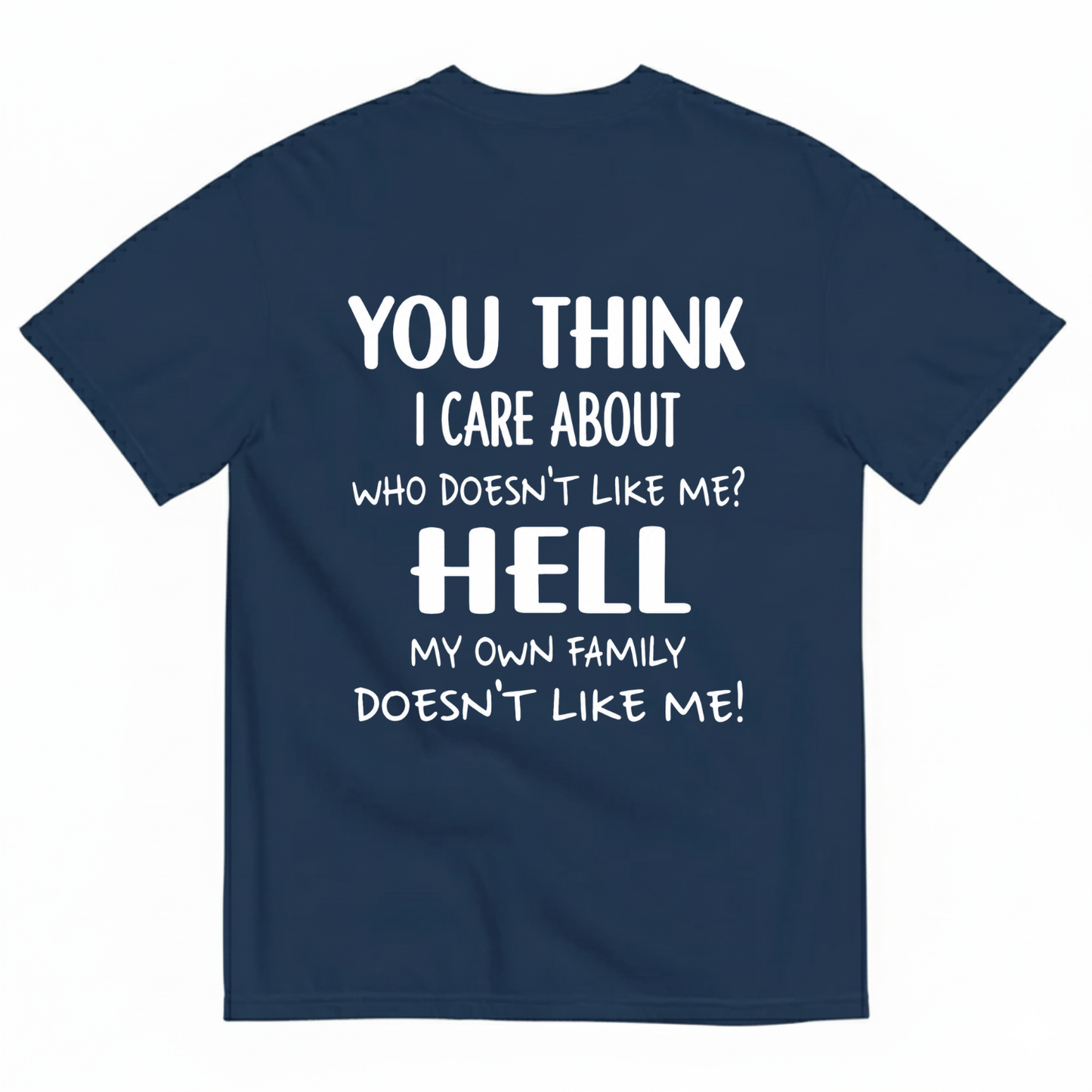 YOU THINK I CARE ABOUT WHO DOESN’T LIKE ME? HELL MY OWN FAMILY DOESN’T LIKE ME! T-SHIRT (BACK PRINT)