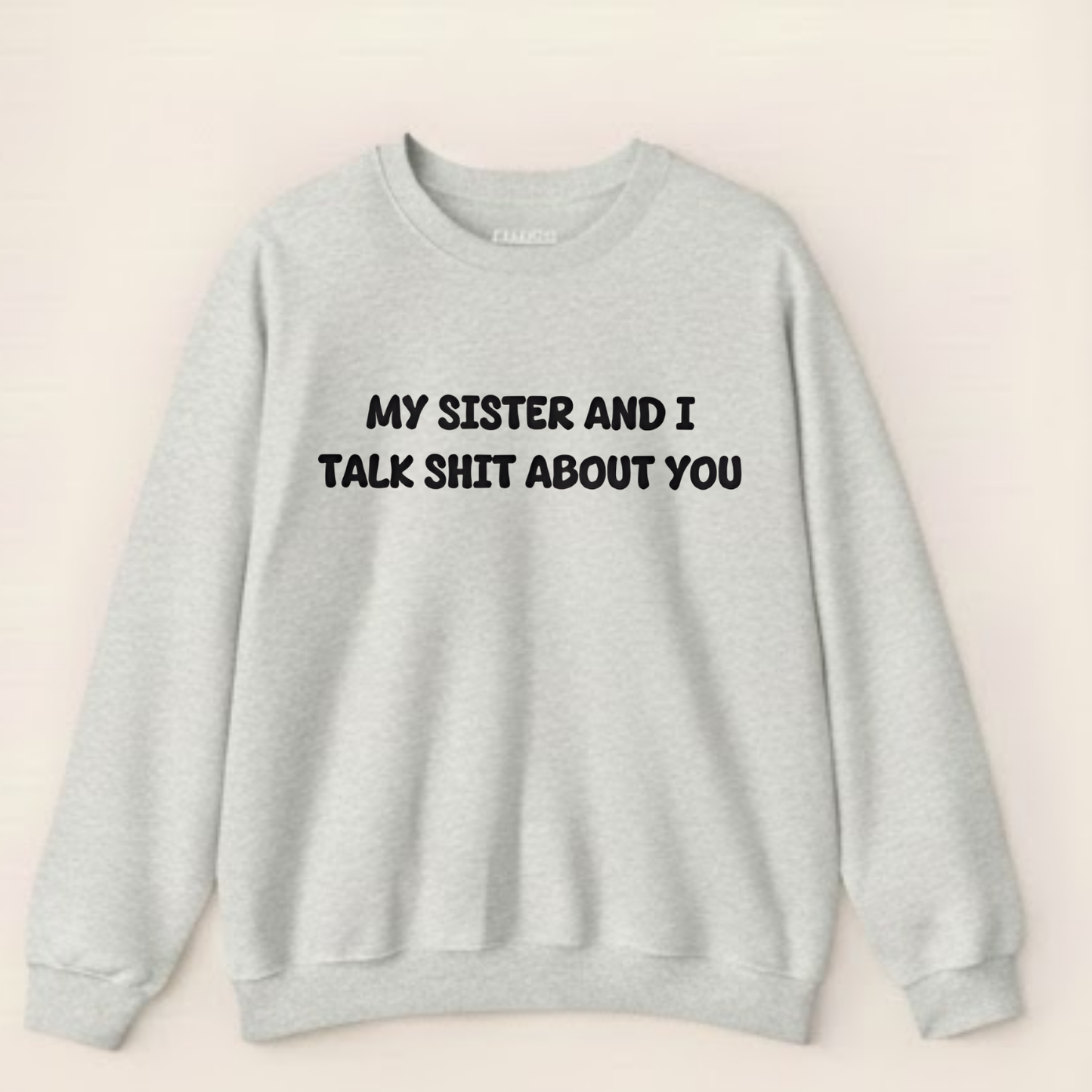 My Sister and I Talk Shit About You Sweatshirt