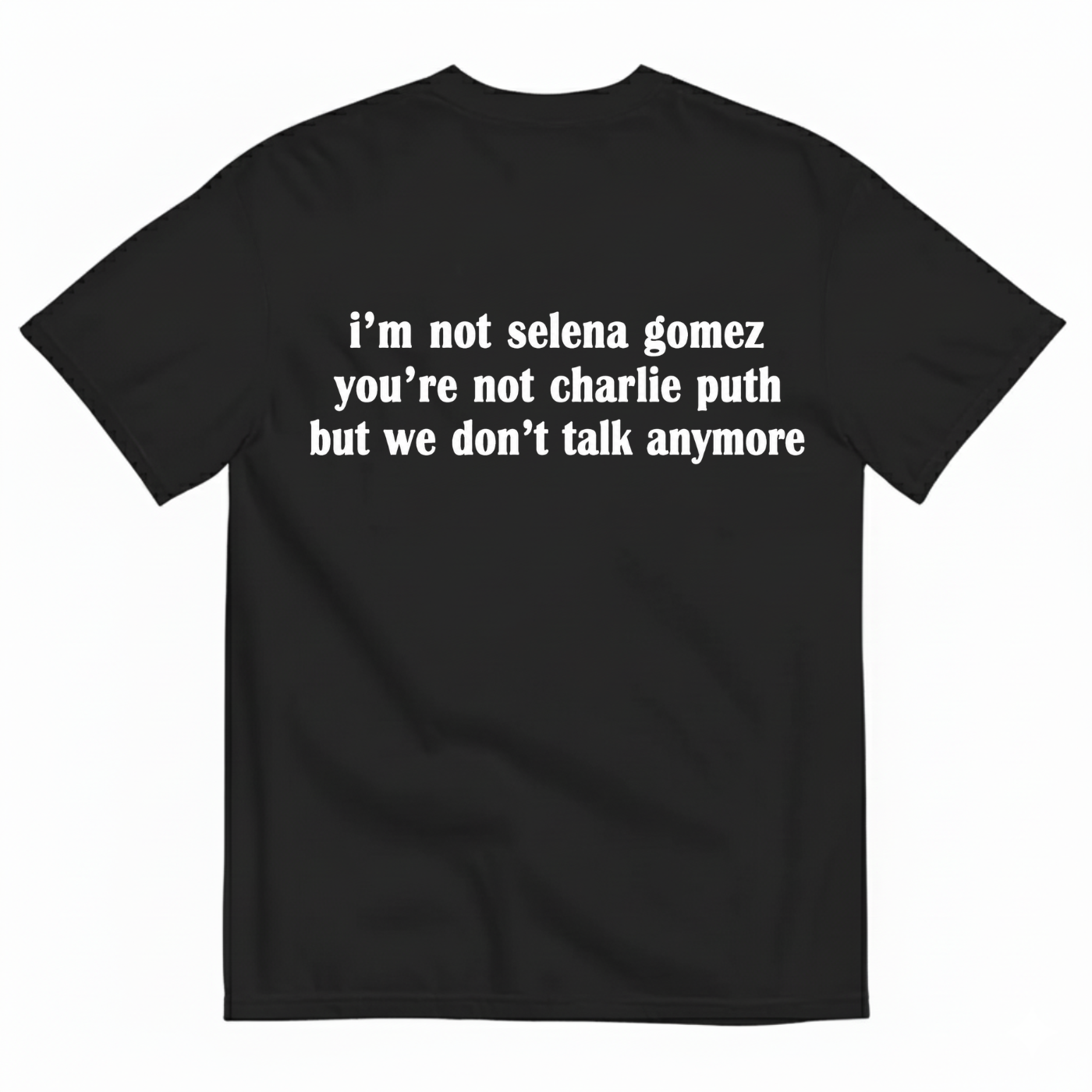 I'M NOT SELENA GOMEZ YOU'RE NOT CHARLIE PUTH BUT WE DON'T TALK ANYMORE T-SHIRT (BACK PRINT)