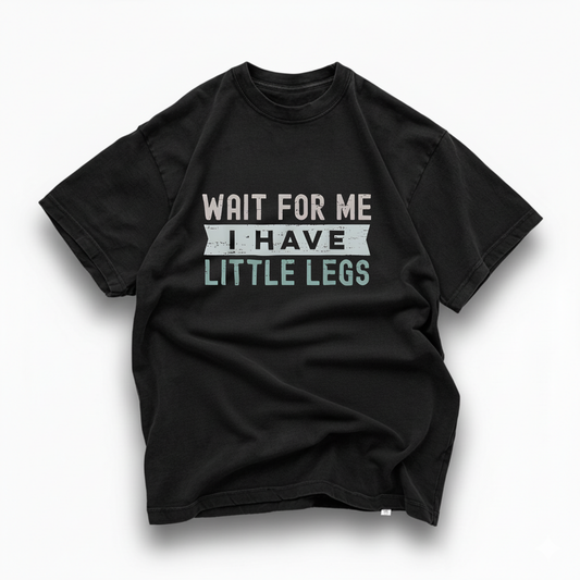 Wait For Me I Have Little Legs T- Shirt