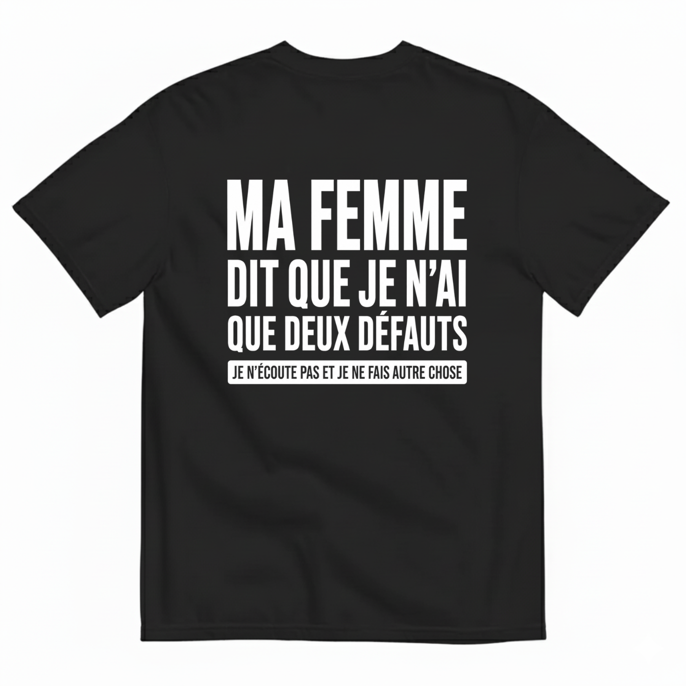 MA FEMME DIT QUE JE N’AI QUE DEUX DÉFAUTS : JE N’ÉCOUTE PAS ET JE NE FAIS AUTRE CHOSE T-SHIRT (BACK PRINT)