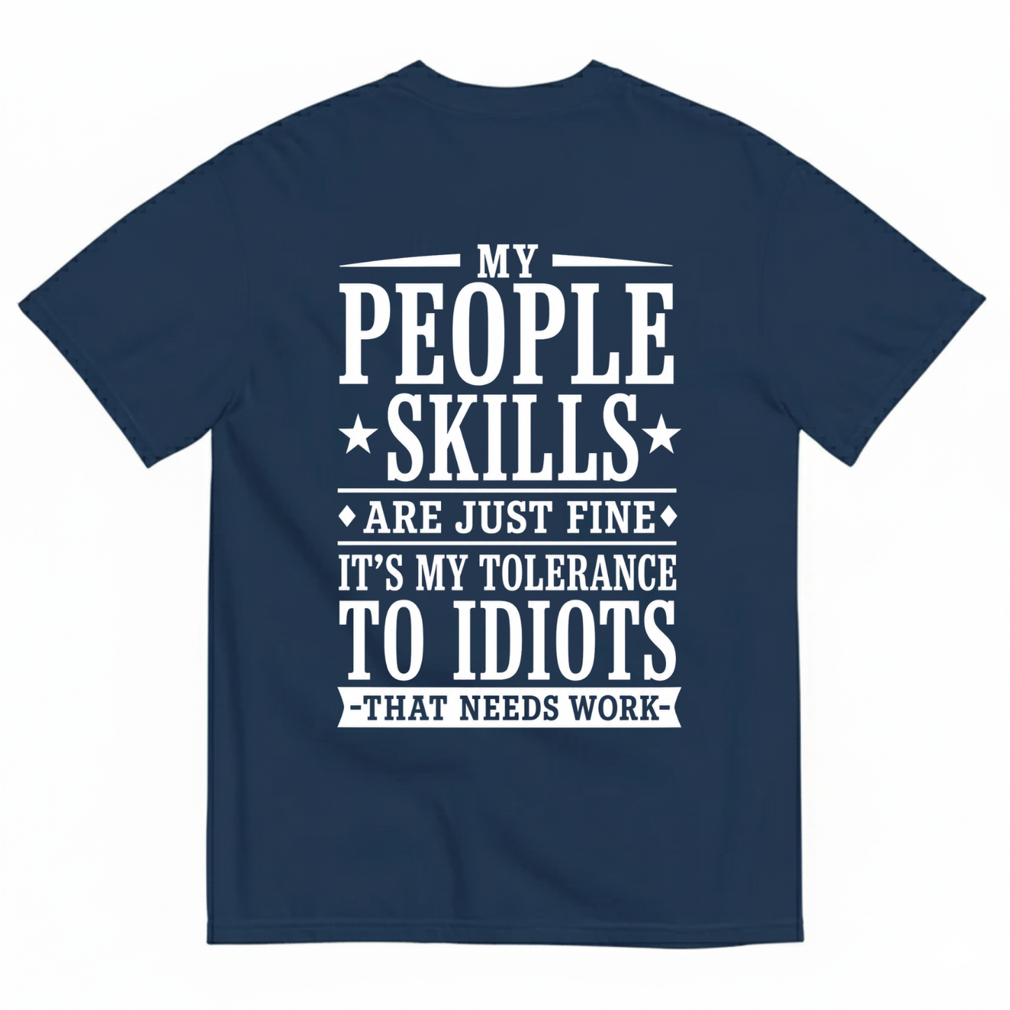 MY PEOPLE SKILLS ARE JUST FINE IT'S MY TOLERANCE TO IDIOTS THAT NEEDS WORK T-SHIRT (BACK PRINT)