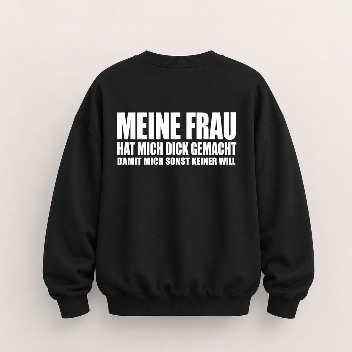 MEINE FRAU HAT MICH DICK GEMACHT DAMIT MICH SONST KEINER WILL SWEATSHIRT (RÜCKENPRINT)