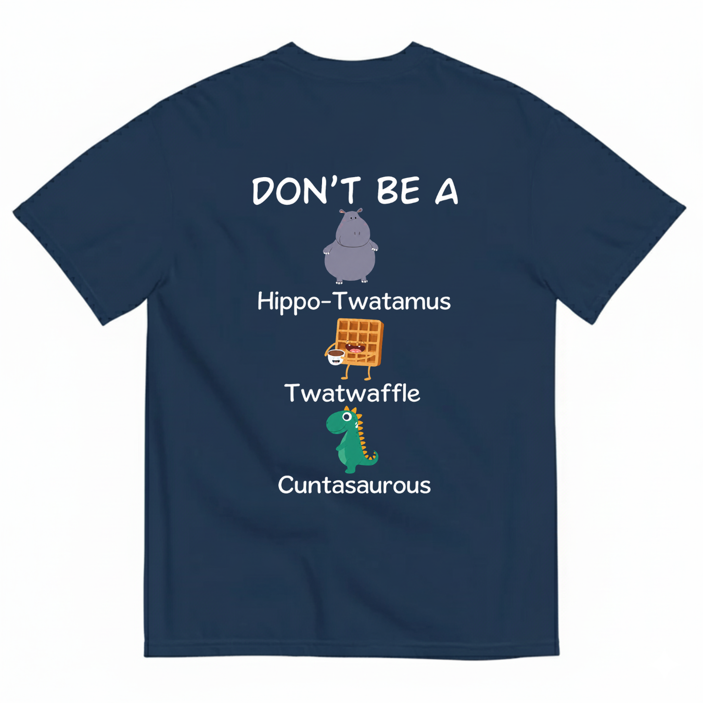 DON'T BE A HIPPO-TWATAMUS, TWATWAFFLE, CUNTASAUROUS T-SHIRT (BACK PRINT)