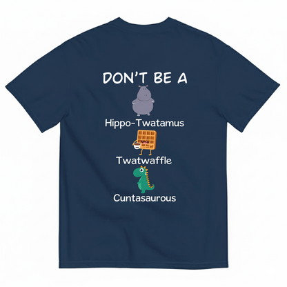 DON'T BE A HIPPO-TWATAMUS, TWATWAFFLE, CUNTASAUROUS T-SHIRT (BACK PRINT)