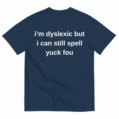 I'M DYSLEXIC BUT I CAN STILL SPELL YUCK FOU T-SHIRT (BACK PRINT)