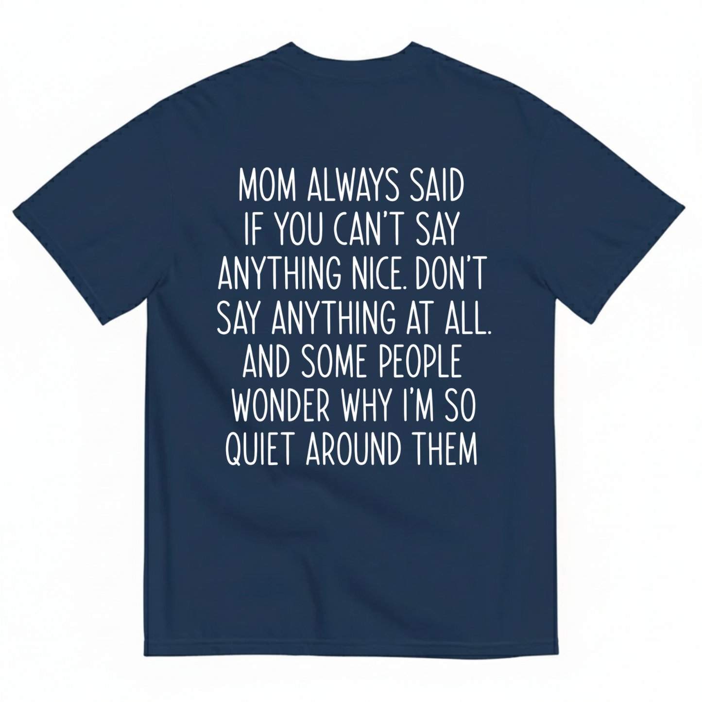 MOM ALWAYS SAID IF YOU CAN'T SAY ANYTHING NICE. DON'T SAY ANYTHING AT ALL T-SHIRT (BACK PRINT)
