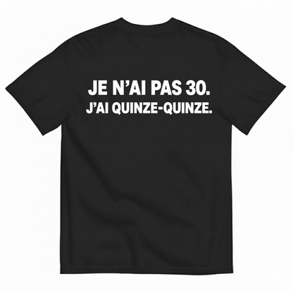 JE N’AI PAS 30. J’AI QUINZE-QUINZE. T-SHIRT (BACK PRINT)