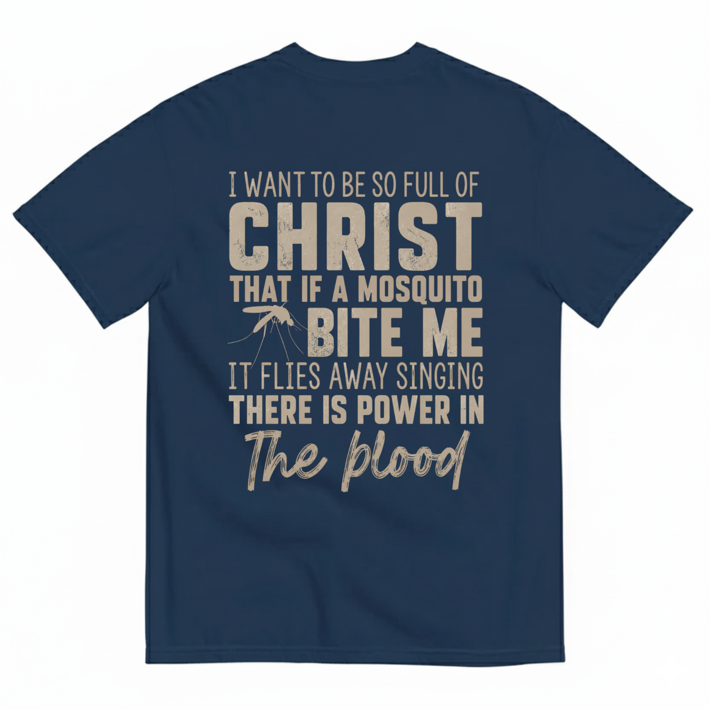I WANT TO BE SO FULL OF CHRIST THAT IF A MOSQUITO BITE ME IT FLIES AWAY SINGING THERE IS POWER IN THE BLOOD T-SHIRT (BACK PRINT)