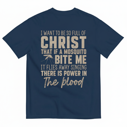 I WANT TO BE SO FULL OF CHRIST THAT IF A MOSQUITO BITE ME IT FLIES AWAY SINGING THERE IS POWER IN THE BLOOD T-SHIRT (BACK PRINT)