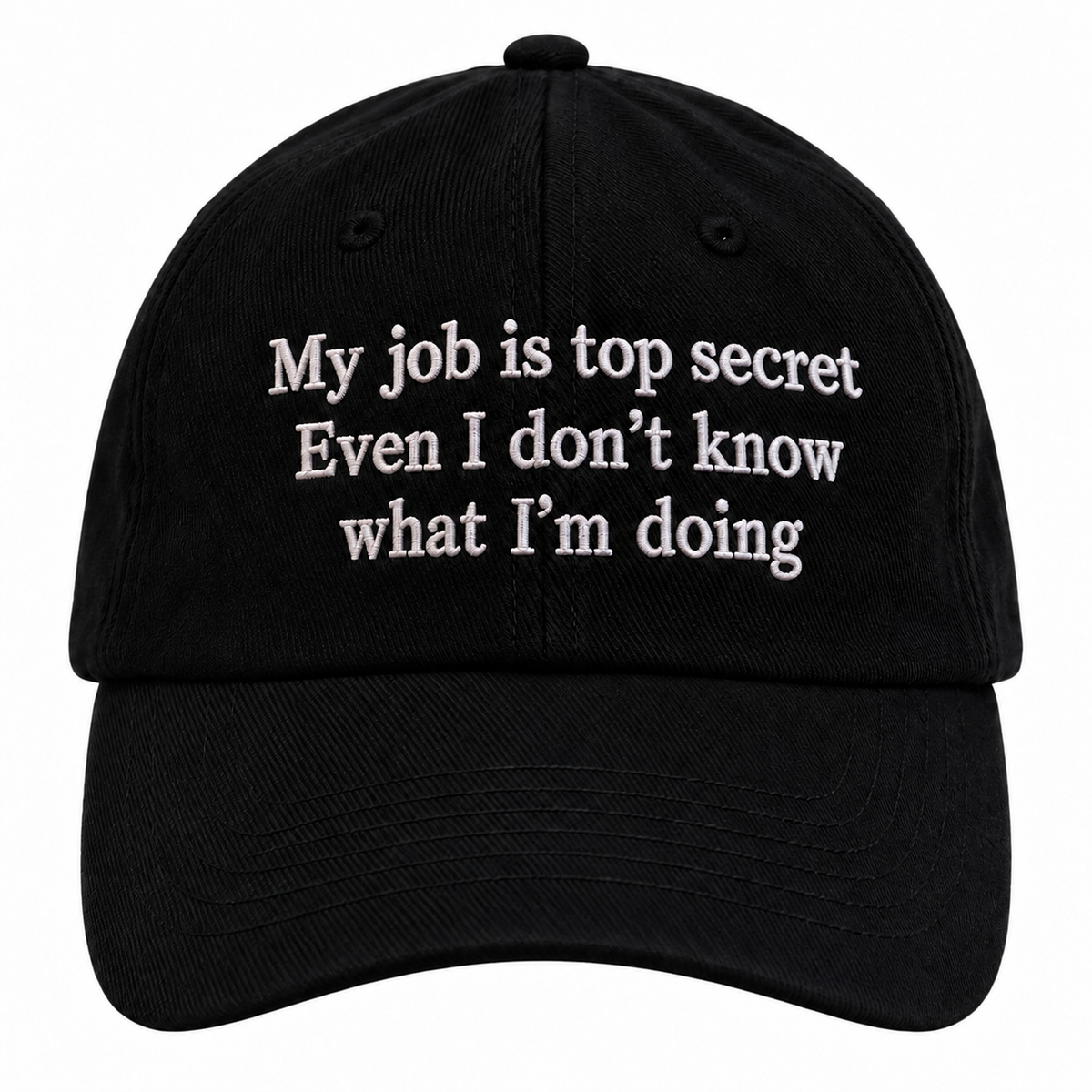 MY JOB IS TOP SECRET EVEN I DON’T KNOW WHAT I’M DOING - EMBROIDERED HAT