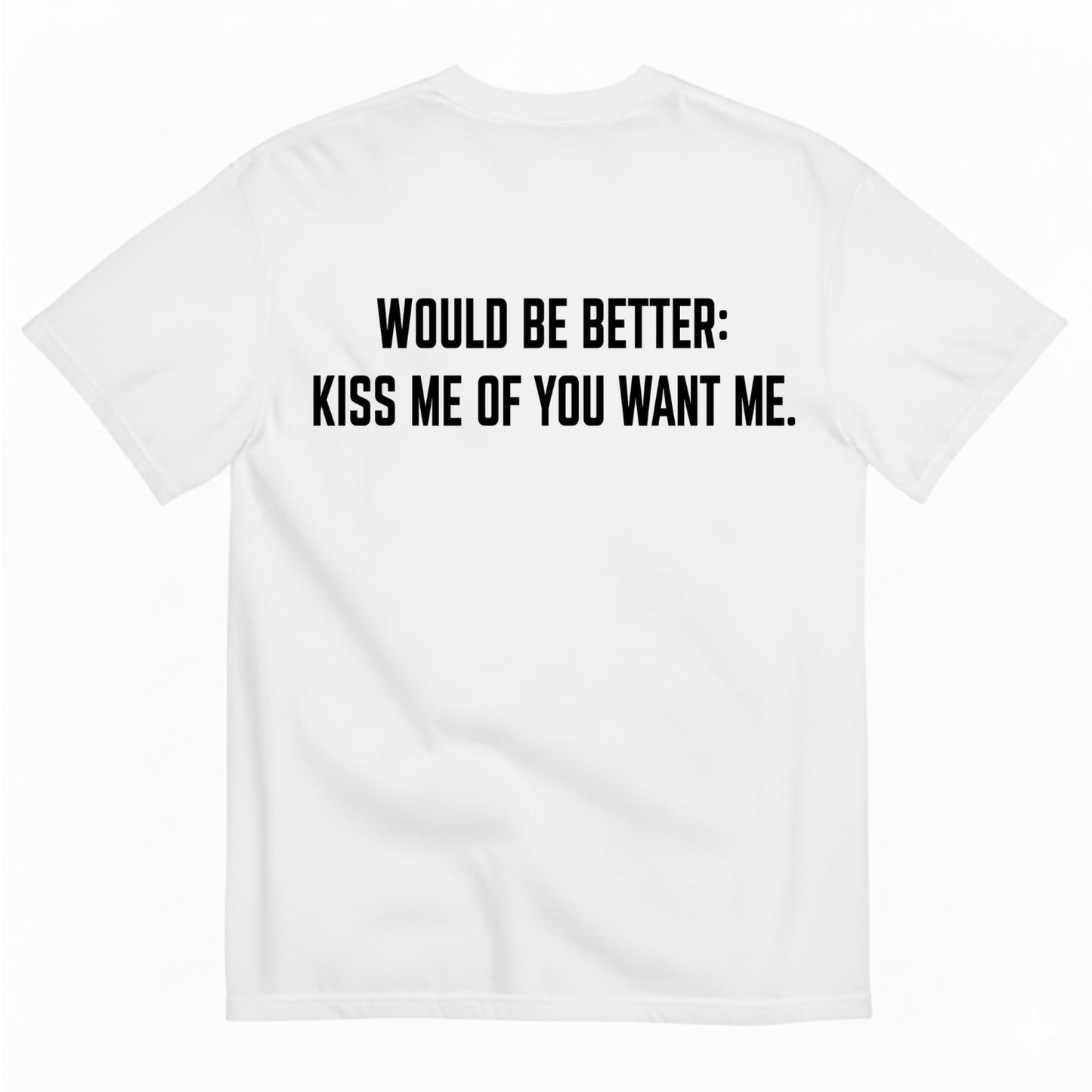 WOULD BE BETTER: KISS ME OF YOU WANT ME T-SHIRT (BACK PRINT)