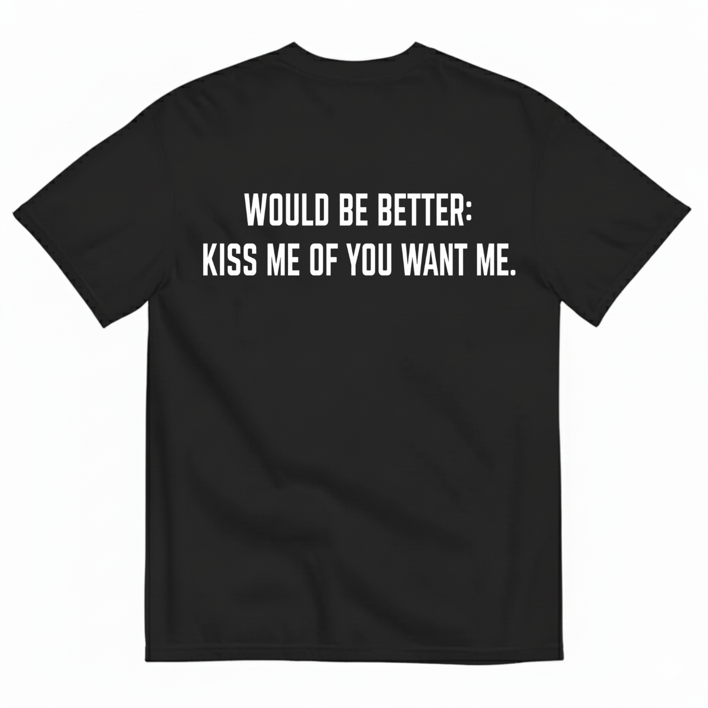 WOULD BE BETTER: KISS ME OF YOU WANT ME T-SHIRT (BACK PRINT)