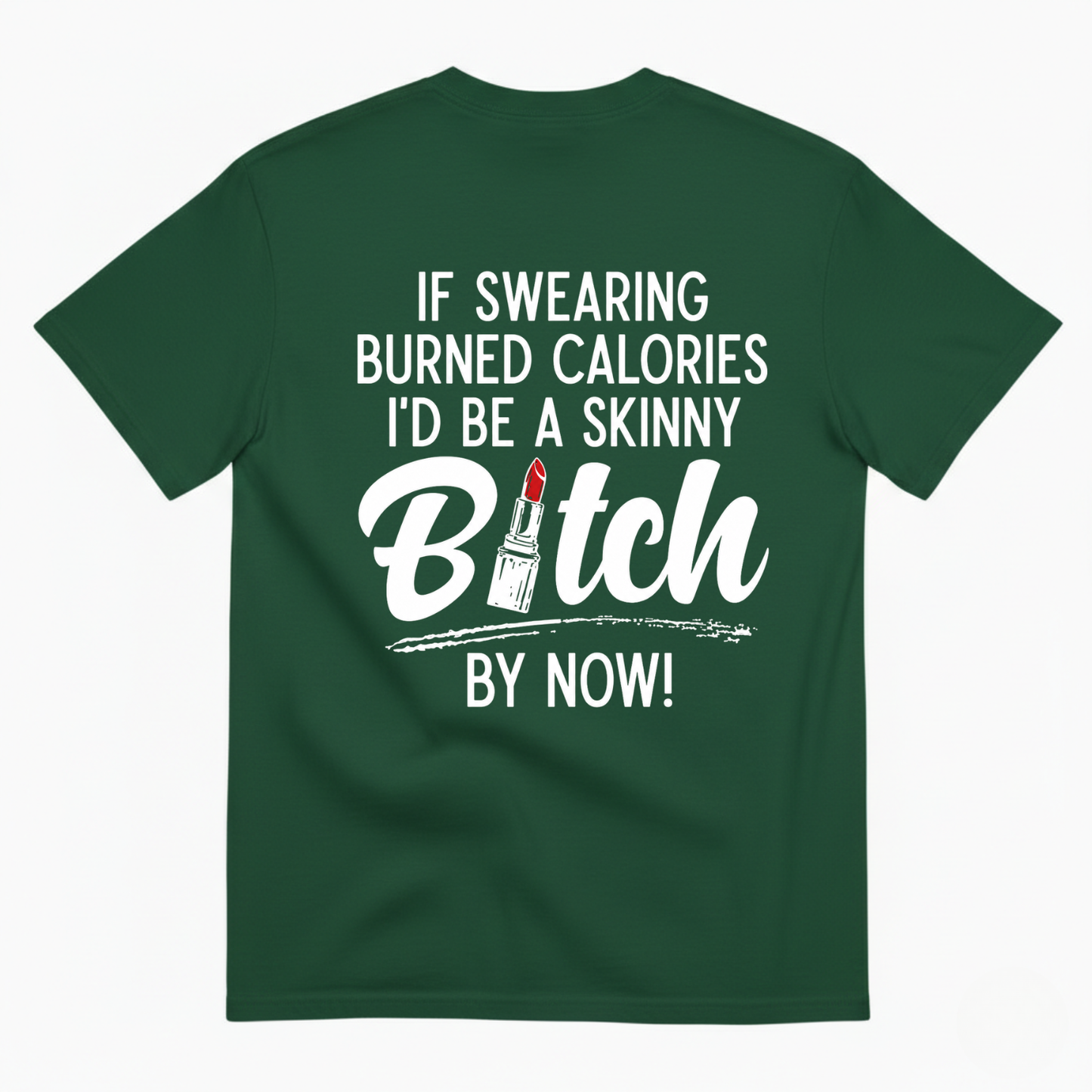 IF SWEARING BURNED CALORIES I'D BE A SKINNY BITCH BY NOW! T-SHIRT (BACK PRINT)