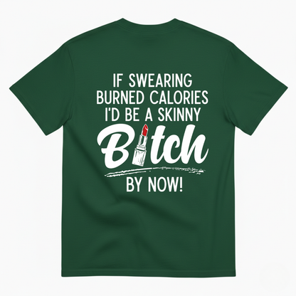 IF SWEARING BURNED CALORIES I'D BE A SKINNY BITCH BY NOW! T-SHIRT (BACK PRINT)