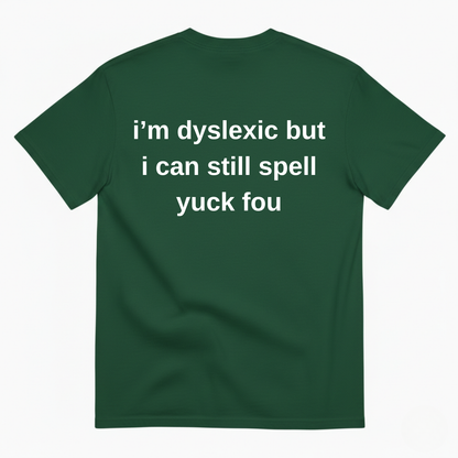 I'M DYSLEXIC BUT I CAN STILL SPELL YUCK FOU T-SHIRT (BACK PRINT)