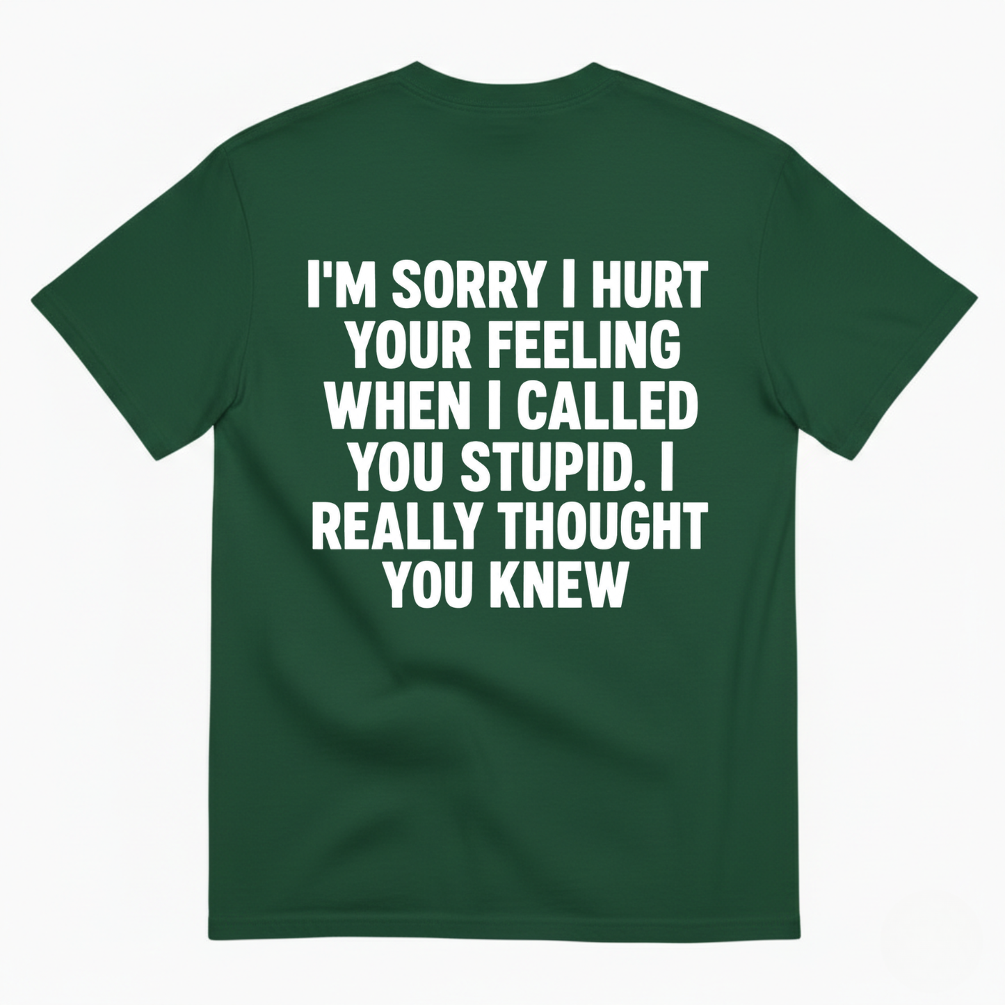 I'M SORRY I HURT YOUR FEELING WHEN I CALLED YOU STUPID. I REALLY THOUGHT YOU KNEW T-SHIRT (BACK PRINT)