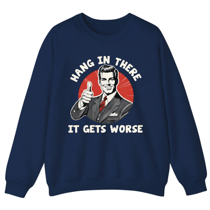 Hang In There It Gets Worse Sweatshirt (FRONT PRINT)