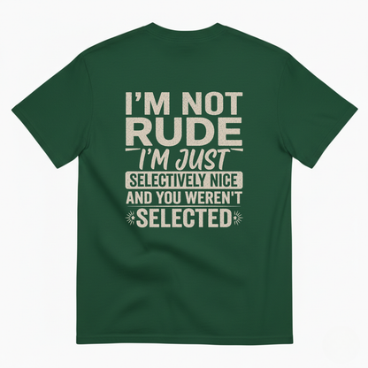 I'M NOT RUDE I'M JUST SELECTIVELY NICE AND YOU WEREN'T SELECTED T-SHIRT (BACK PRINT)